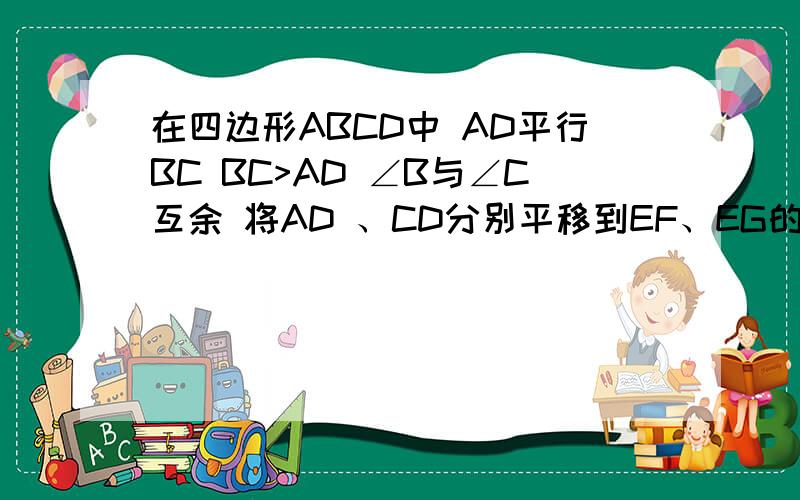 在四边形ABCD中 AD平行BC BC>AD ∠B与∠C互余 将AD 、CD分别平移到EF、EG的位置 若AD=4 BC=10 求FG长