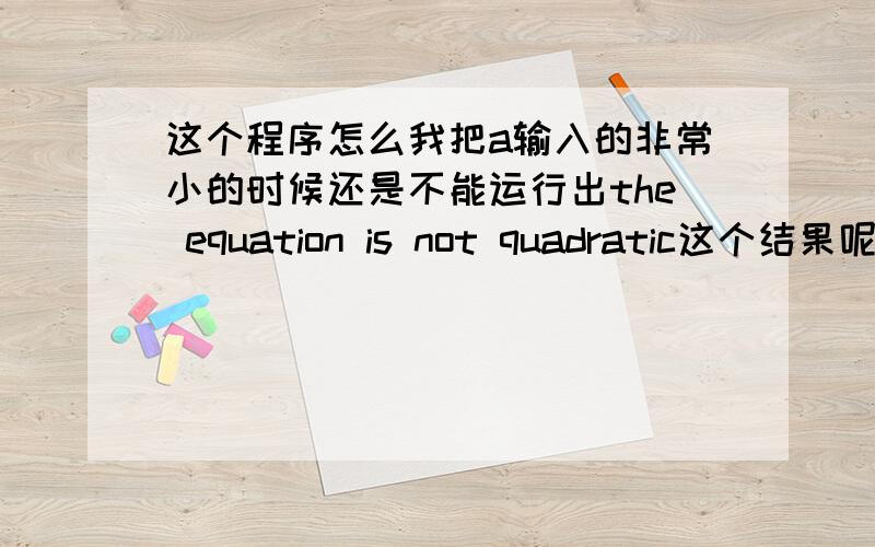 这个程序怎么我把a输入的非常小的时候还是不能运行出the equation is not quadratic这个结果呢?#include#includeint main(){double a,b,c,disc,x1,x2,realpart,imagpart;scanf(