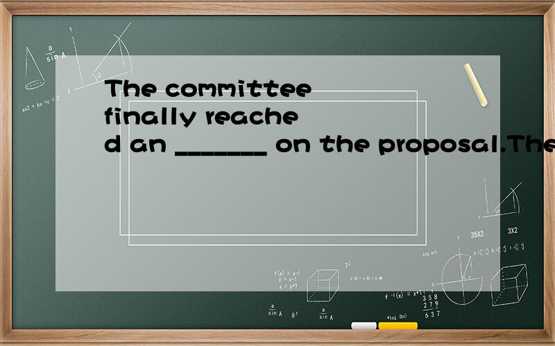 The committee finally reached an _______ on the proposal.The committee finally reached an _______ on the proposal.A.observation B.argument C.agreement D.investigation _________ for his help,we couldn't have overcome the difficulties.A.Weren't it B.Ha