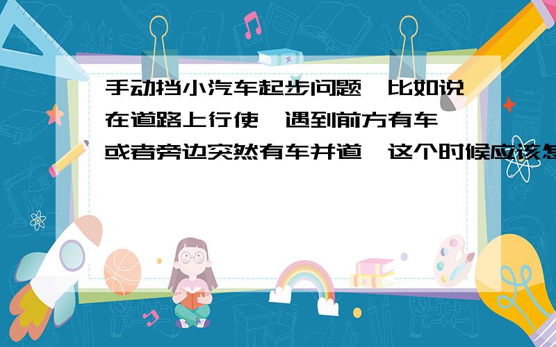 手动挡小汽车起步问题,比如说在道路上行使,遇到前方有车,或者旁边突然有车并道,这个时候应该怎么减速这个时候应该怎么减速,比如是先踩刹车,然后再踩离合吗?要不要挂1档或2档减速?具体