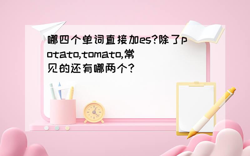 哪四个单词直接加es?除了potato,tomato,常见的还有哪两个?