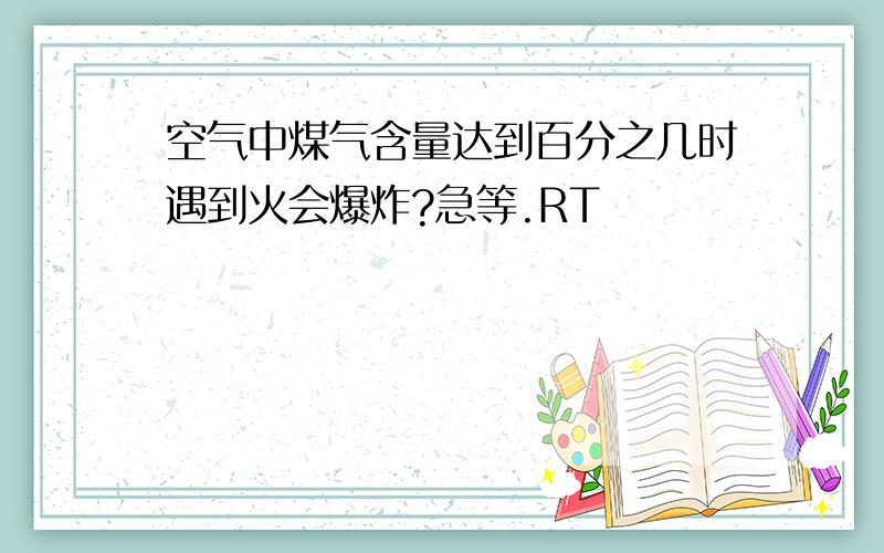 空气中煤气含量达到百分之几时遇到火会爆炸?急等.RT