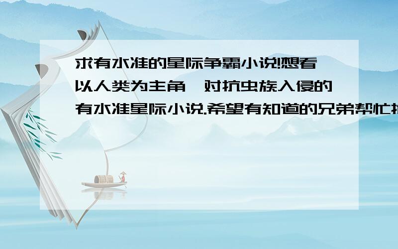 求有水准的星际争霸小说!想看以人类为主角,对抗虫族入侵的有水准星际小说.希望有知道的兄弟帮忙推荐下.先谢谢你们了..