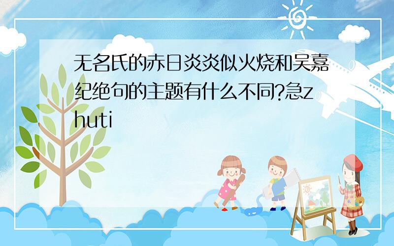 无名氏的赤日炎炎似火烧和吴嘉纪绝句的主题有什么不同?急zhuti