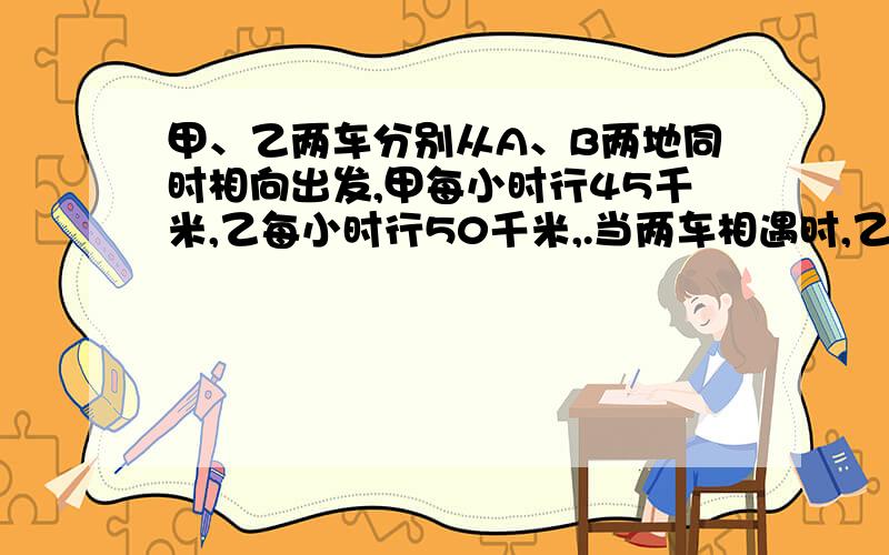 甲、乙两车分别从A、B两地同时相向出发,甲每小时行45千米,乙每小时行50千米,.当两车相遇时,乙车超过中点20千米.两车经过多少小时相遇?