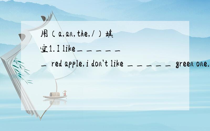 用（a,an,the,/）填空1.I like______ red apple,i don't like _____ green one.写出同义句Is your father at home?is your father ________?