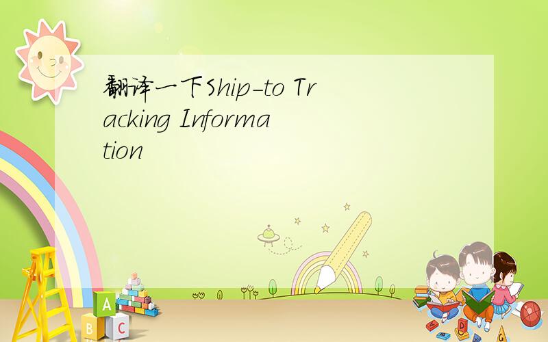 翻译一下Ship-to Tracking Information