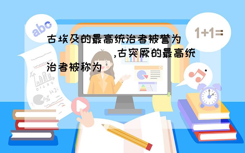 古埃及的最高统治者被誉为________,古突厥的最高统治者被称为_________.