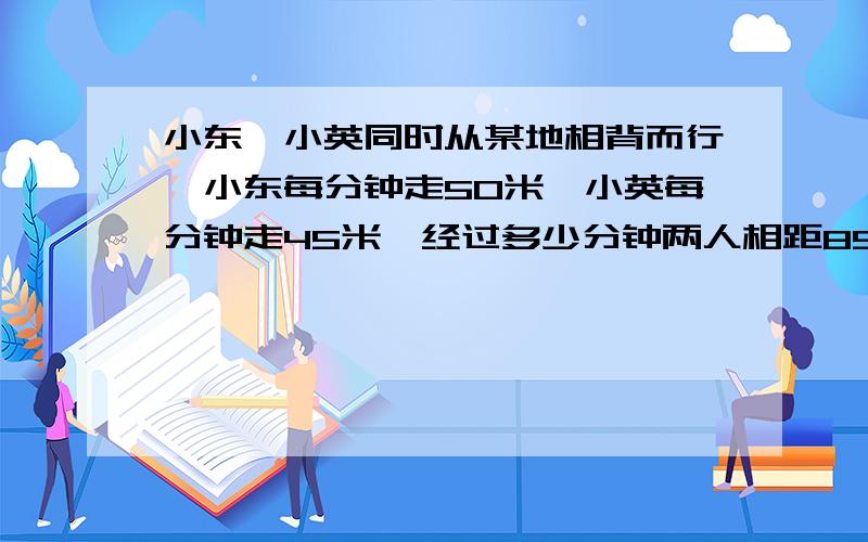 小东,小英同时从某地相背而行,小东每分钟走50米,小英每分钟走45米,经过多少分钟两人相距85米