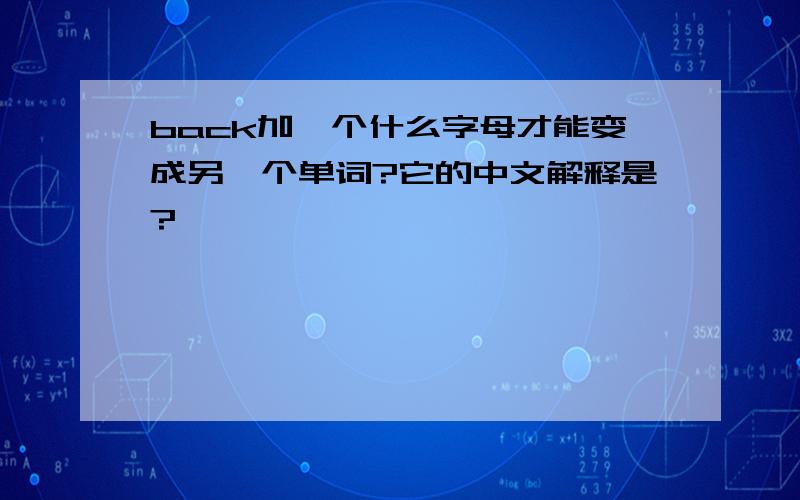 back加一个什么字母才能变成另一个单词?它的中文解释是?