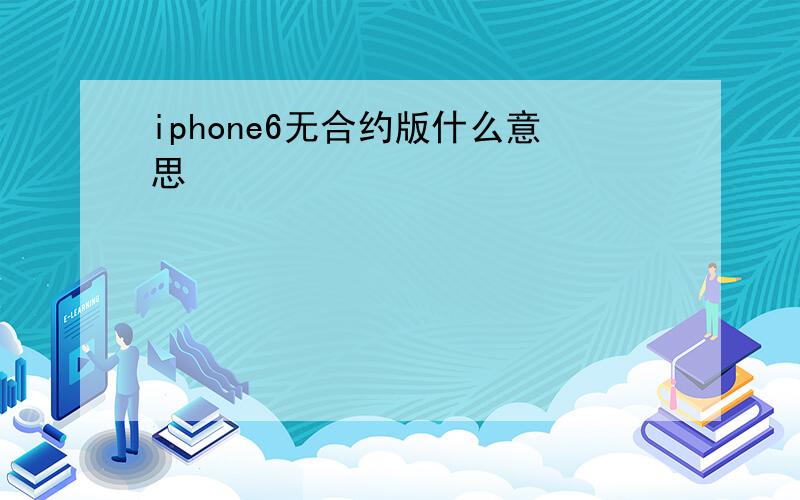 iphone6无合约版什么意思