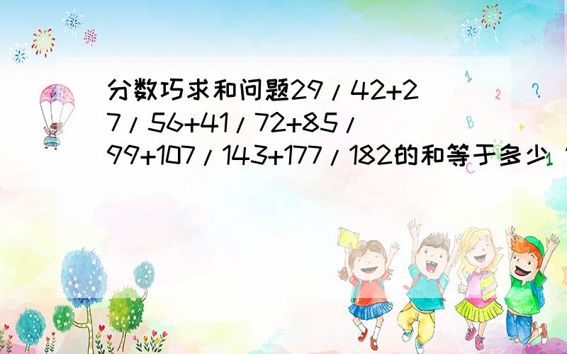 分数巧求和问题29/42+27/56+41/72+85/99+107/143+177/182的和等于多少 简便