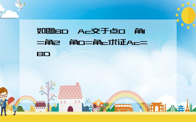 如图BD,Ac交于点O,角1=角2,角D=角c求证Ac=BD