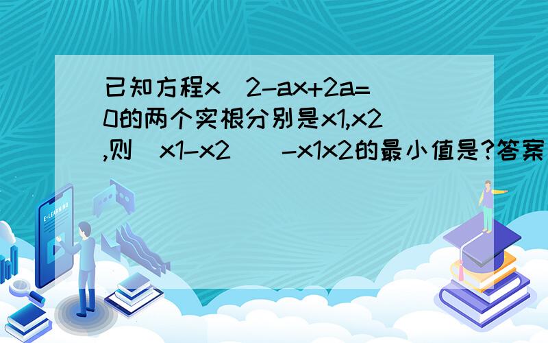 已知方程x^2-ax+2a=0的两个实根分别是x1,x2,则（x1-x2)^-x1x2的最小值是?答案是16,但我算的是25.