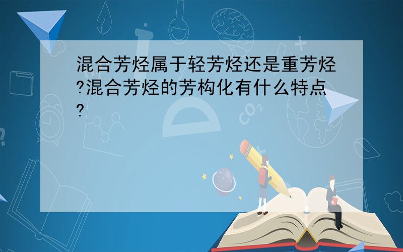 混合芳烃属于轻芳烃还是重芳烃?混合芳烃的芳构化有什么特点?