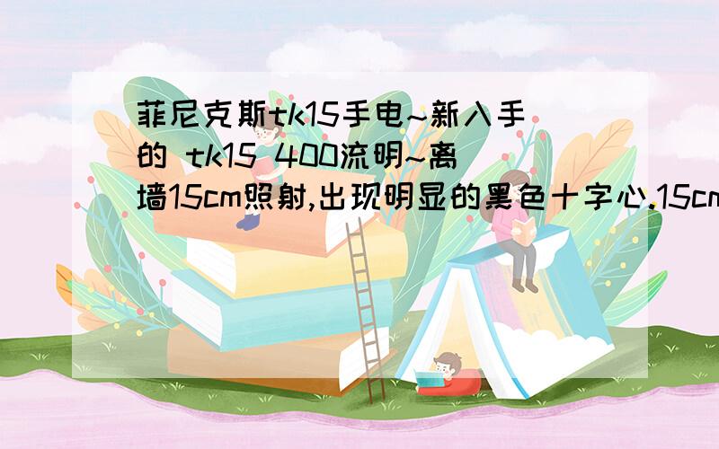 菲尼克斯tk15手电~新入手的 tk15 400流明~离墙15cm照射,出现明显的黑色十字心.15cm外正常光斑正常,是正常现象吗?