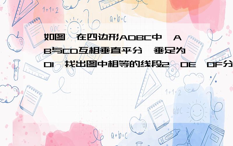 如图,在四边形ADBC中,AB与CD互相垂直平分,垂足为O1,找出图中相等的线段2,OE,OF分别是点O到∠CAD两边的距离,试说明它们的大小有什么关系