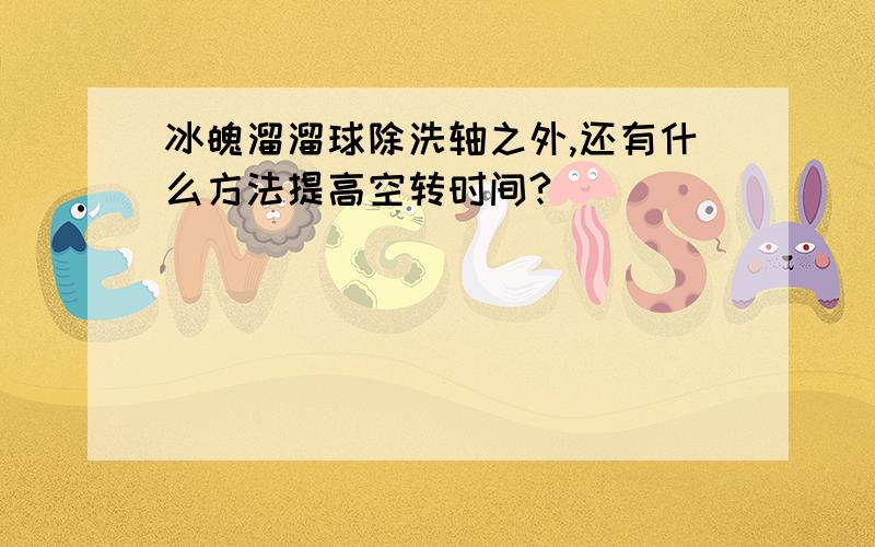 冰魄溜溜球除洗轴之外,还有什么方法提高空转时间?