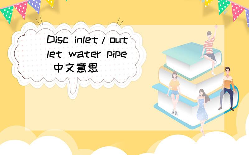 Disc inlet/outlet water pipe 中文意思