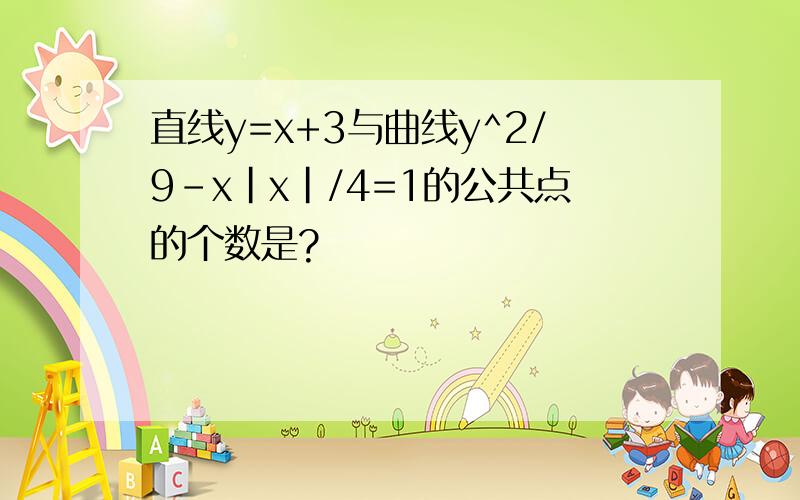 直线y=x+3与曲线y^2/9-x|x|/4=1的公共点的个数是?