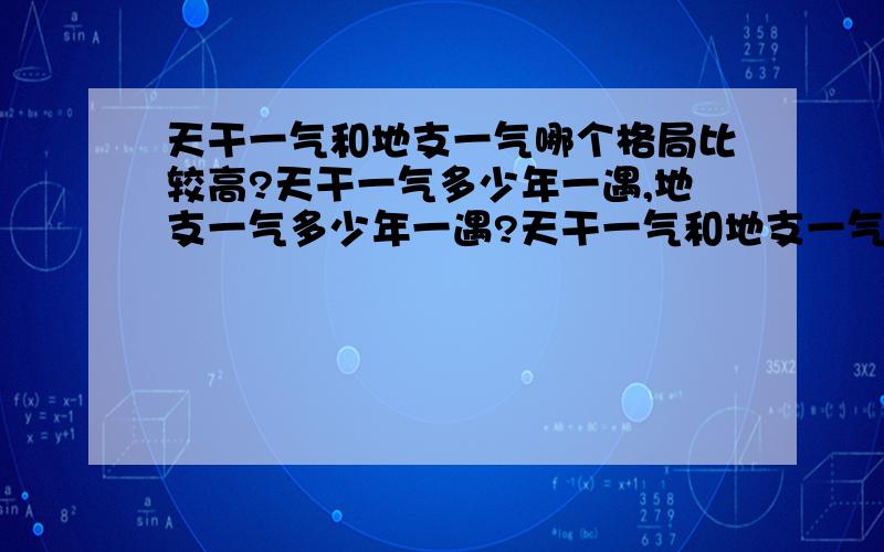 天干一气和地支一气哪个格局比较高?天干一气多少年一遇,地支一气多少年一遇?天干一气和地支一气哪个比较少有?