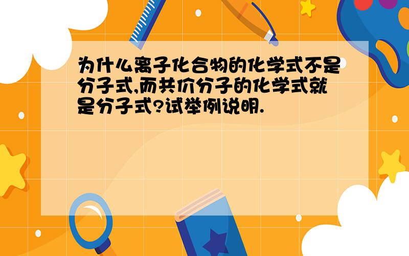 为什么离子化合物的化学式不是分子式,而共价分子的化学式就是分子式?试举例说明.