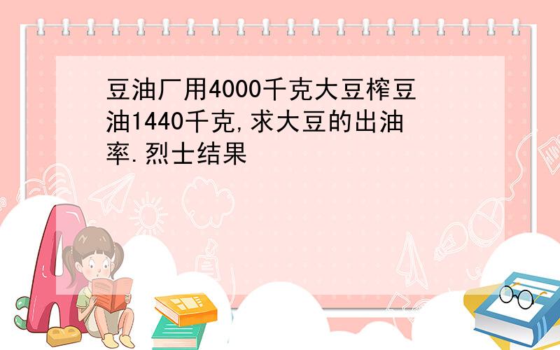 豆油厂用4000千克大豆榨豆油1440千克,求大豆的出油率.烈士结果