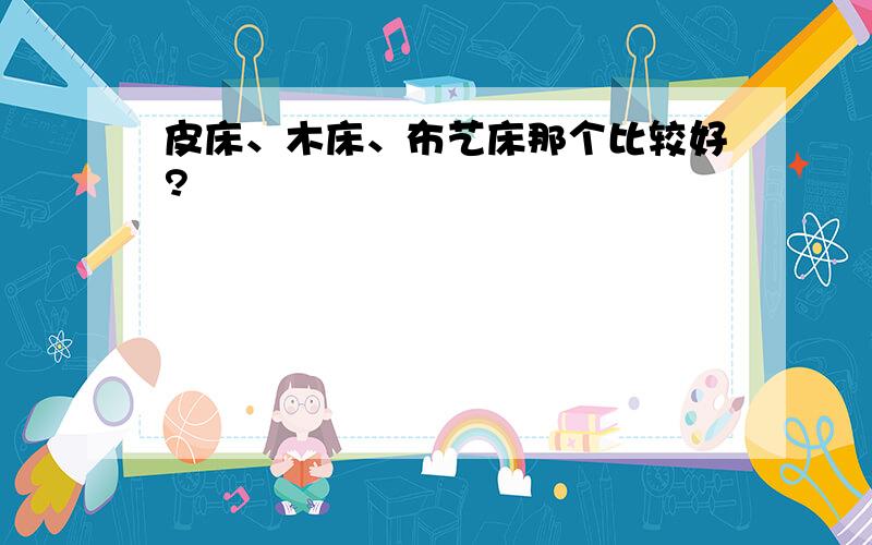 皮床、木床、布艺床那个比较好?