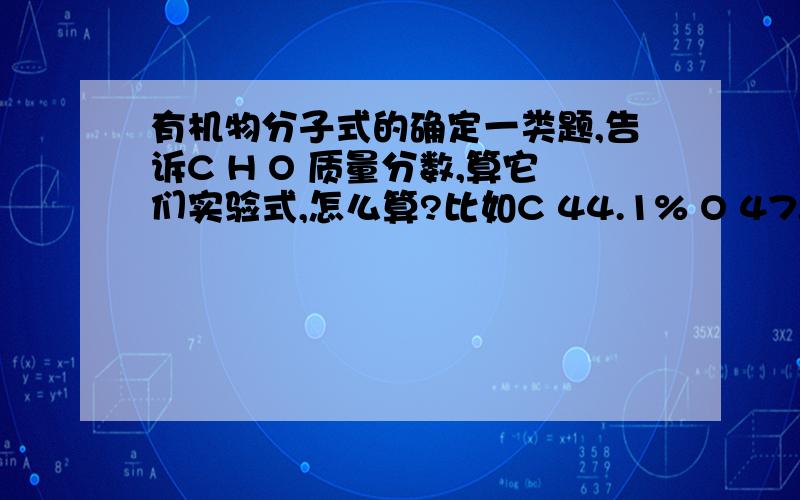 有机物分子式的确定一类题,告诉C H O 质量分数,算它们实验式,怎么算?比如C 44.1% O 47.02%求其分子式,有什么简便算法吗,