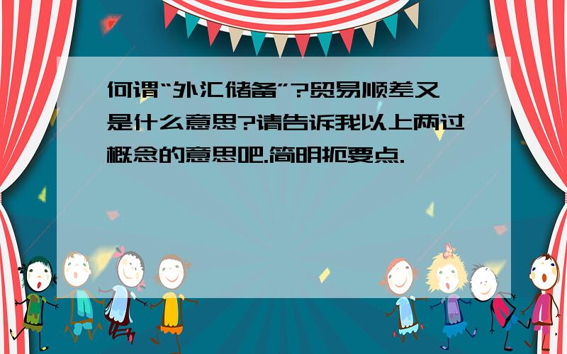 何谓“外汇储备”?贸易顺差又是什么意思?请告诉我以上两过概念的意思吧.简明扼要点.