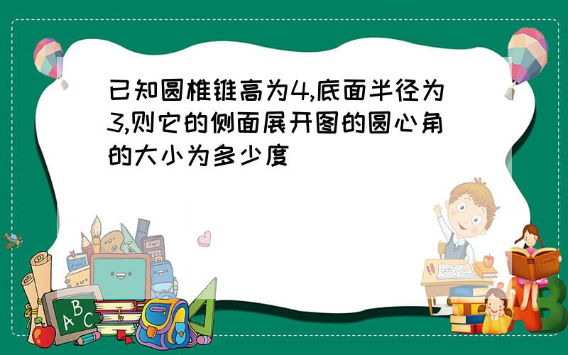 已知圆椎锥高为4,底面半径为3,则它的侧面展开图的圆心角的大小为多少度