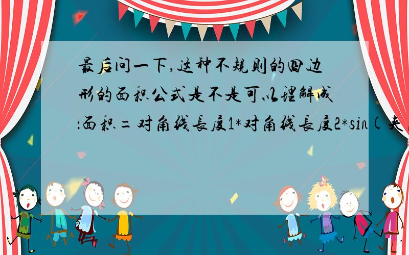 最后问一下,这种不规则的四边形的面积公式是不是可以理解成：面积=对角线长度1*对角线长度2*sin(夹角）.