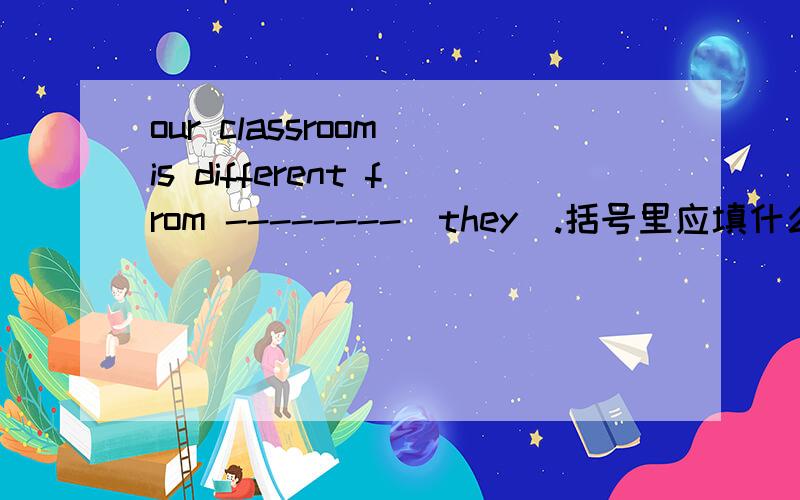 our classroom is different from --------(they).括号里应填什么