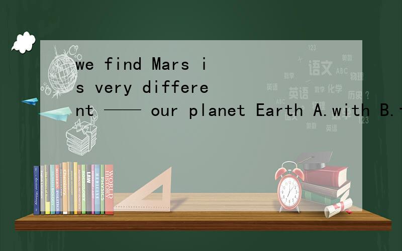 we find Mars is very different —— our planet Earth A.with B.form C.to D.for
