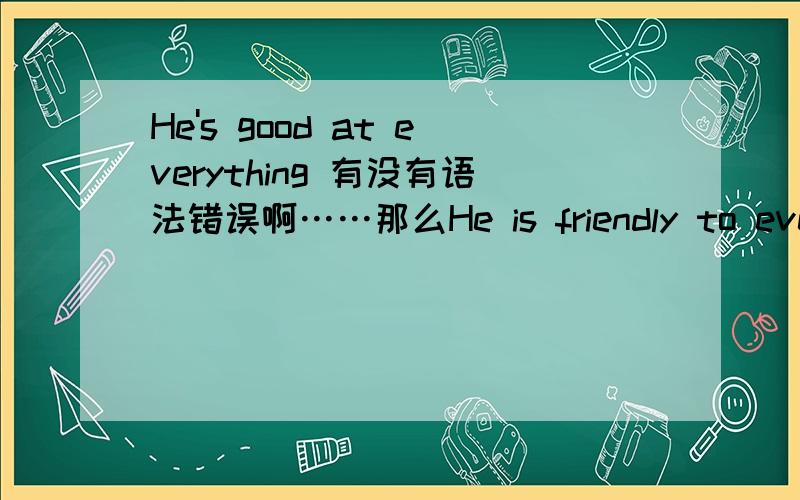 He's good at everything 有没有语法错误啊……那么He is friendly to everyone.有没有错误呢……