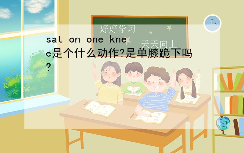 sat on one knee是个什么动作?是单膝跪下吗?