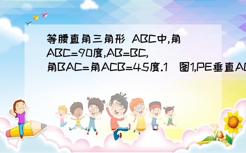 等腰直角三角形 ABC中,角ABC=90度,AB=BC,角BAC=角ACB=45度.1）图1,PE垂直AC于E,连接CP,取PC中点 G,连接EG BG ,EG 、BG的数量关系 ____,位置关系_____.2）图2,将图1中,三角形AEP绕A顺时针旋转45度,连接PC,取PC中