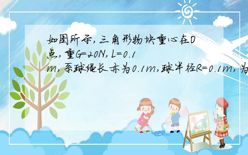 如图所示,三角形物块重心在O点,重G=20N,L=0.1m,系球绳长亦为0.1m,球半径R=0.1m,为使整个装置不翻倒,球的质量最大为______kg.