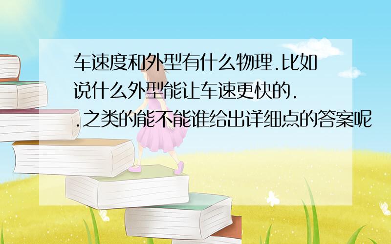 车速度和外型有什么物理.比如说什么外型能让车速更快的. .之类的能不能谁给出详细点的答案呢