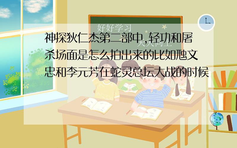 神探狄仁杰第二部中,轻功和屠杀场面是怎么拍出来的比如虺文忠和李元芳在蛇灵总坛大战的时候