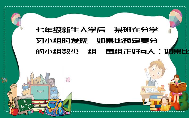 七年级新生入学后,某班在分学习小组时发现,如果比预定要分的小组数少一组,每组正好9人；如果比预定要分的小组多分一组,每组正好6人 问这个班有多少人 方程解