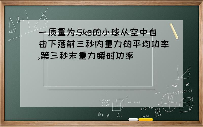 一质量为5kg的小球从空中自由下落前三秒内重力的平均功率,第三秒末重力瞬时功率