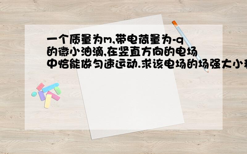 一个质量为m,带电荷量为-q的微小油滴,在竖直方向的电场中恰能做匀速运动.求该电场的场强大小和方向