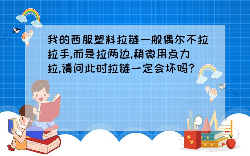 我的西服塑料拉链一般偶尔不拉拉手,而是拉两边,稍微用点力拉,请问此时拉链一定会坏吗?