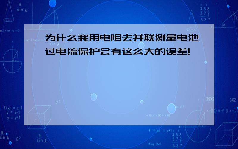 为什么我用电阻去并联测量电池过电流保护会有这么大的误差!