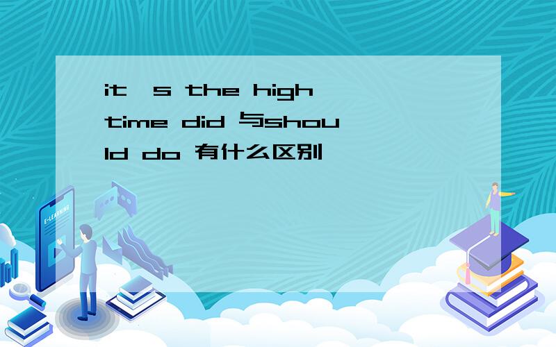 it's the high time did 与should do 有什么区别