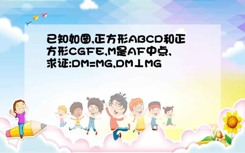 已知如图,正方形ABCD和正方形CGFE,M是AF中点,求证:DM=MG,DM⊥MG