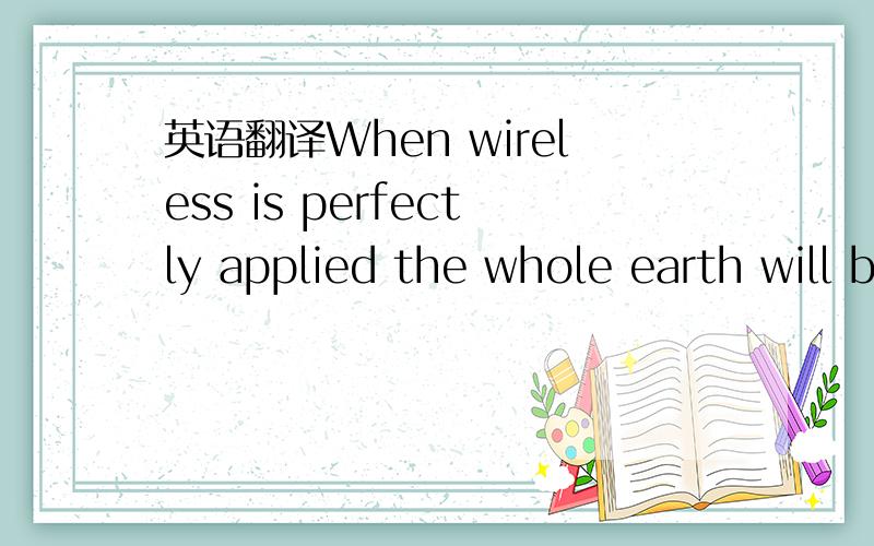 英语翻译When wireless is perfectly applied the whole earth will be converted into a huge brain,which in fact it is,all things being particles of a real and rhythmic whole.We shall be able to communicate with one another instantly,irrespective of