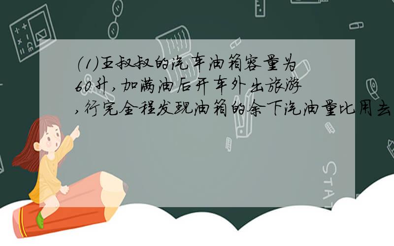 （1）王叔叔的汽车油箱容量为60升,加满油后开车外出旅游,行完全程发现油箱的余下汽油量比用去的2倍少1.5升,这时还剩多少汽油?用比例解（2）2分之1、4分之3、8分之9、16分之27、（ ）、（