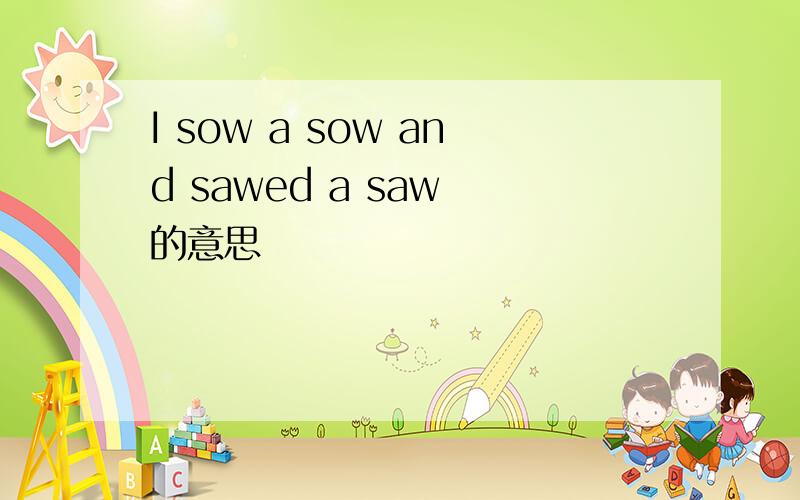 I sow a sow and sawed a saw 的意思